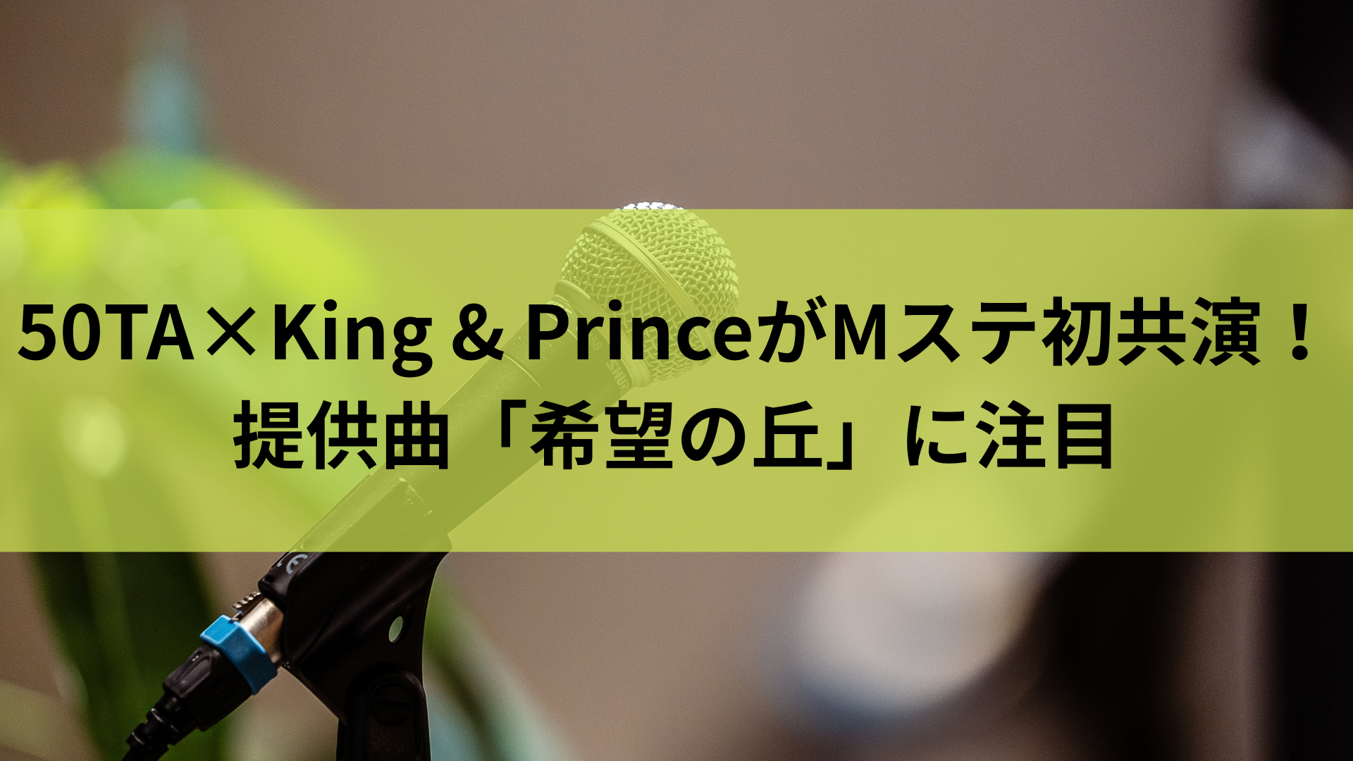 50TA×King & PrinceがMステ初共演！提供曲「希望の丘」に注目