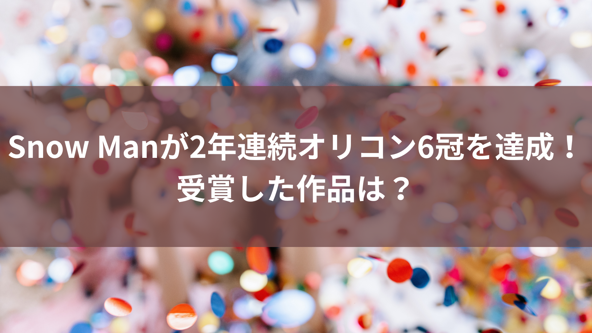 Snow Manが2年連続オリコン6冠を達成！受賞した作品は？