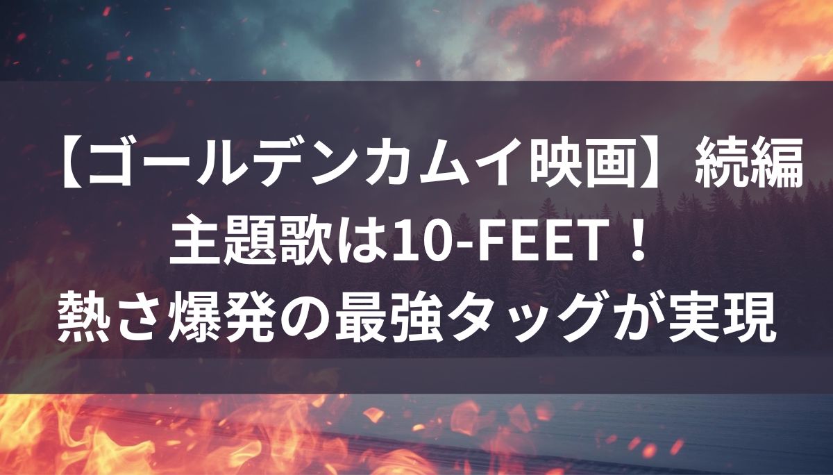 【ゴールデンカムイ映画】続編の主題歌は10-FEET！熱さ爆発の最強タッグが実現