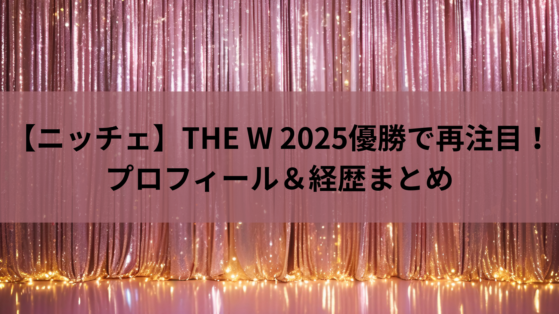 【ニッチェ】THE W 2025優勝で再注目！プロフィール＆経歴まとめ