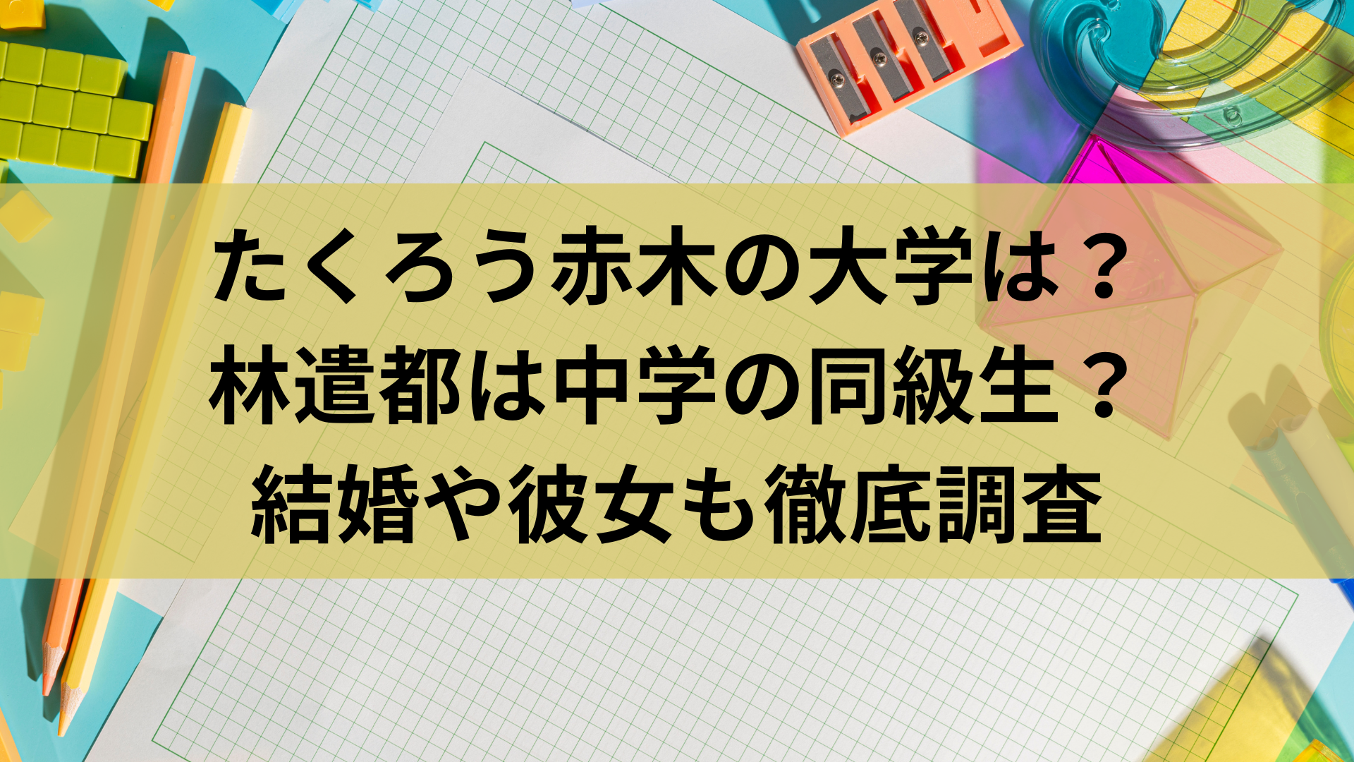 たくろう赤木の大学は？林遣都は中学の同級生？結婚や彼女も徹底調査