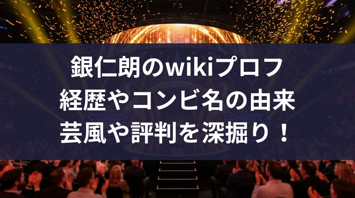 銀仁朗のwikiプロフ｜経歴やコンビ名の由来・芸風や評判を深掘り！