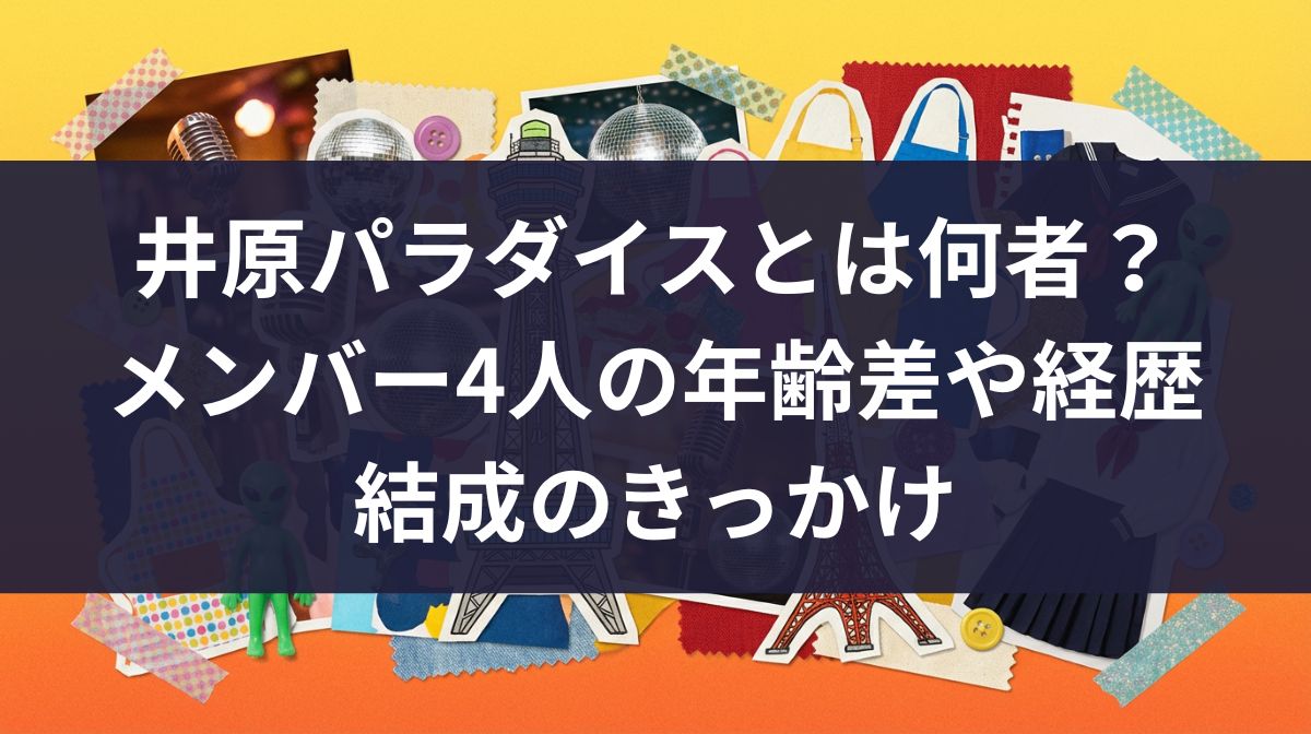 井原パラダイスとは何者？メンバー4人の年齢差や経歴・結成のきっかけ