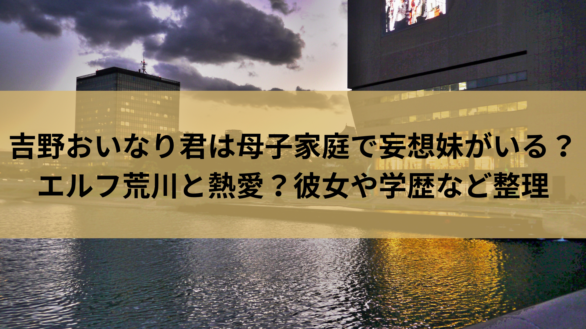 吉野おいなり君は母子家庭で妄想妹がいる？エルフ荒川と熱愛？彼女や学歴など整理