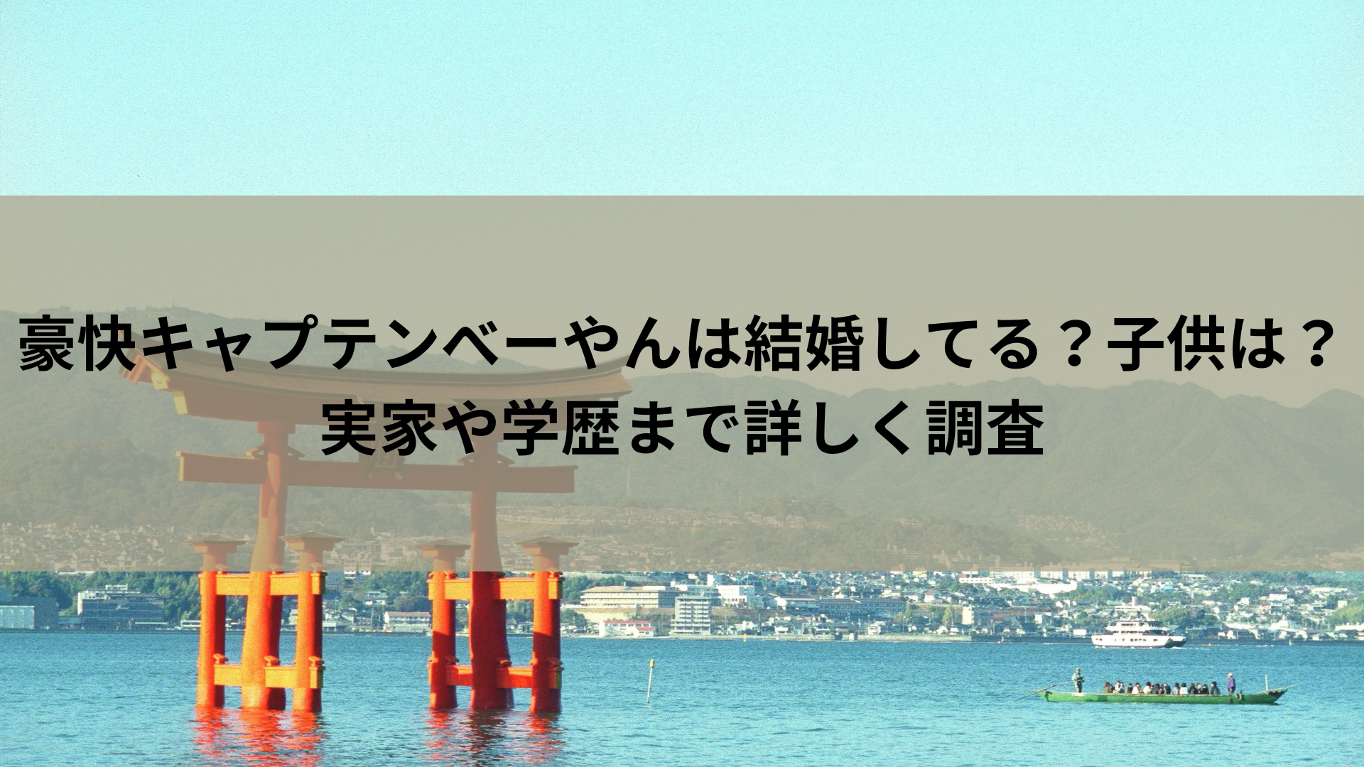 豪快キャプテンべーやんは結婚してる？子供は？実家や学歴まで詳しく調査