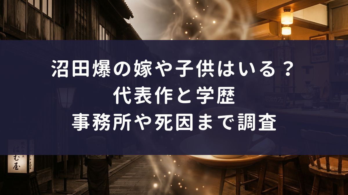 沼田爆の嫁や子供はいる？代表作と学歴、事務所や死因まで調査