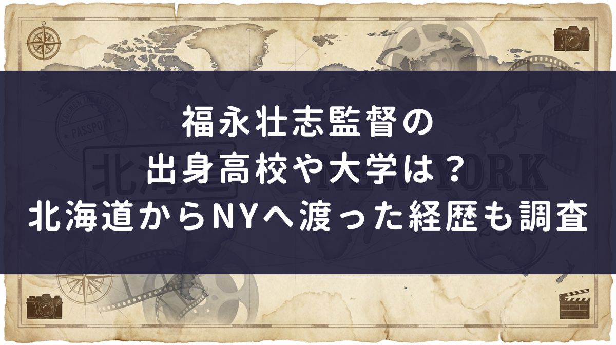 福永壮志監督の出身高校や大学は？北海道からNYへ渡った経歴も調査